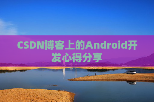 CSDN博客上的Android开发心得分享
